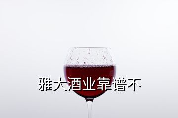 雅大酒業(yè)靠譜不