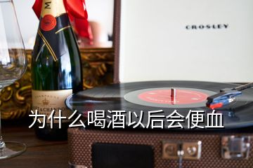 為什么喝酒以后會便血