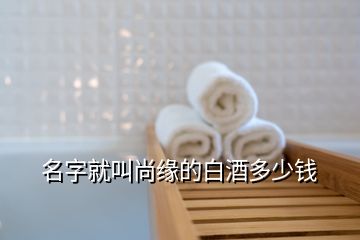 名字就叫尚緣的白酒多少錢(qián)