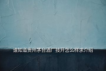 誰知道貴州茅臺酒廠技開怎么樣求介紹