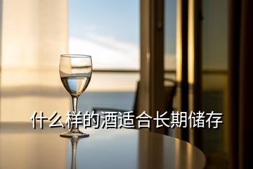 什么樣的酒適合長(zhǎng)期儲(chǔ)存