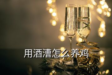 用酒漕怎么養(yǎng)雞