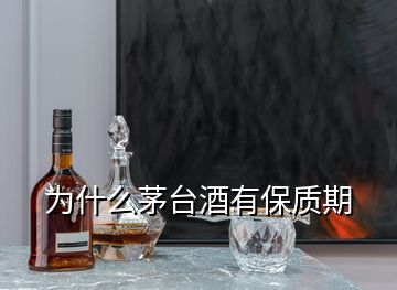 為什么茅臺酒有保質(zhì)期