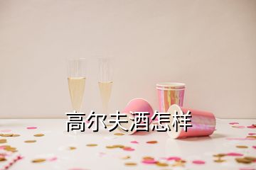 高爾夫酒怎樣