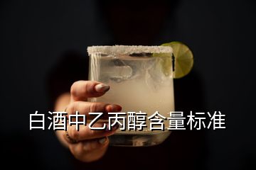 白酒中乙丙醇含量標(biāo)準(zhǔn)