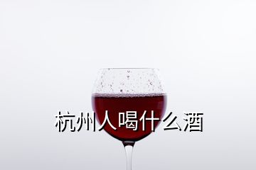 杭州人喝什么酒