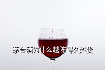 茅臺酒為什么越陳得久越貴