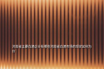 河南省主要白酒企業(yè)有哪些河南省白酒市場(chǎng)的現(xiàn)狀如何為什