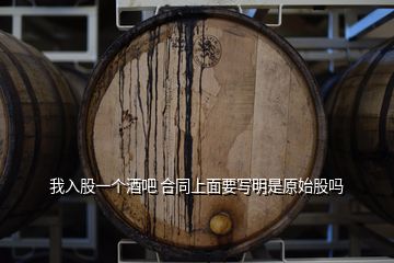 我入股一個(gè)酒吧 合同上面要寫明是原始股嗎