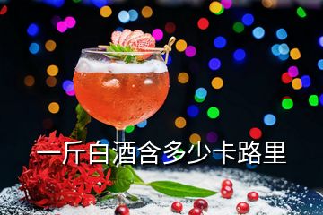 一斤白酒含多少卡路里