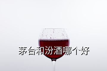 茅臺和汾酒哪個好