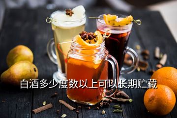 白酒多少度數(shù)以上可以長(zhǎng)期貯藏