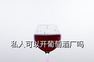 私人可以開(kāi)葡萄酒廠嗎