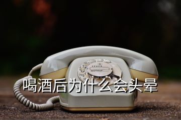 喝酒后為什么會頭暈