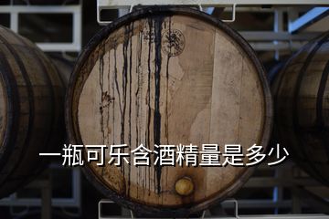 一瓶可樂含酒精量是多少