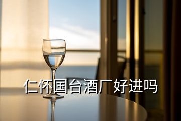 仁懷國臺酒廠好進(jìn)嗎