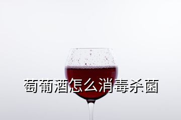 萄葡酒怎么消毒殺菌