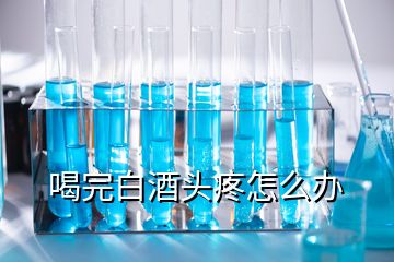 喝完白酒頭疼怎么辦