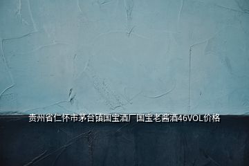 貴州省仁懷市茅臺鎮(zhèn)國寶酒廠國寶老醬酒46VOL價(jià)格