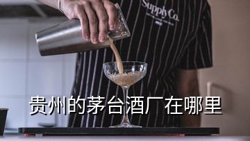 貴州的茅臺酒廠在哪里