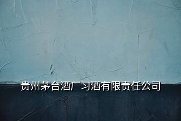 貴州茅臺酒廠習(xí)酒有限責(zé)任公司