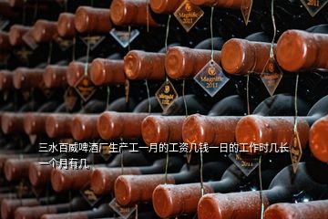 三水百威啤酒廠生產(chǎn)工一月的工資幾錢一日的工作時(shí)幾長(zhǎng)一個(gè)月有幾