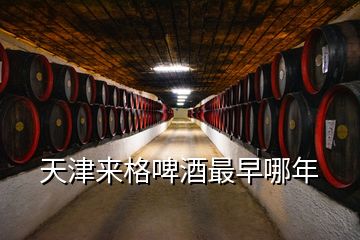 天津來(lái)格啤酒最早哪年