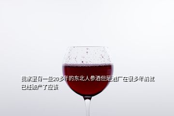 我家里有一些20多年的東北人參酒但是酒廠在很多年前就已經(jīng)破產(chǎn)了應(yīng)該