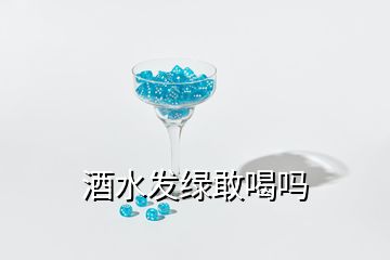 酒水發(fā)綠敢喝嗎