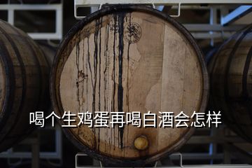 喝個(gè)生雞蛋再喝白酒會怎樣