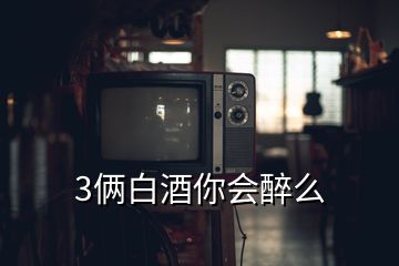 3倆白酒你會(huì)醉么