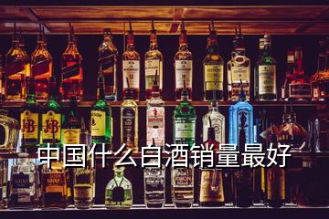 中國什么白酒銷量最好