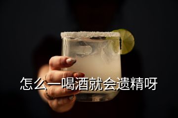 怎么一喝酒就會(huì)遺精呀