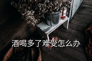 酒喝多了難受怎么辦