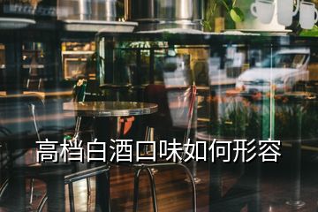 高檔白酒口味如何形容