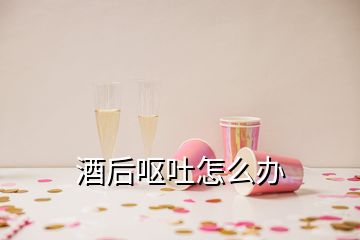 酒后嘔吐怎么辦