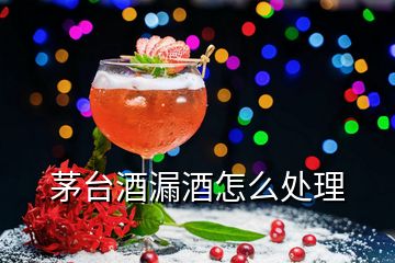 茅臺(tái)酒漏酒怎么處理