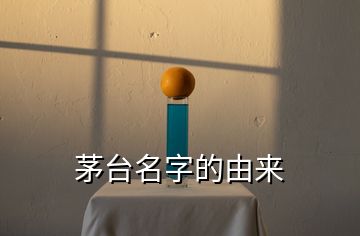 茅臺(tái)名字的由來(lái)