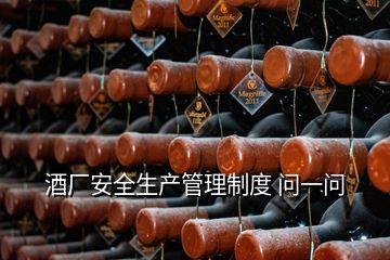 酒廠安全生產(chǎn)管理制度 問一問