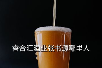 睿合匯酒業(yè)張書(shū)源哪里人