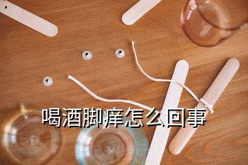 喝酒腳癢怎么回事