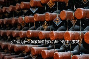 茅臺酒為什么越放越值錢以后這個規(guī)律會變嗎