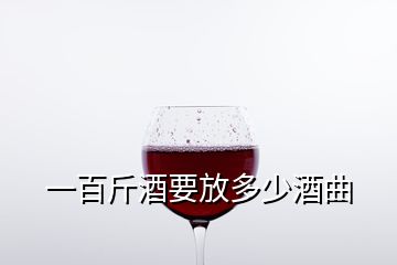 一百斤酒要放多少酒曲