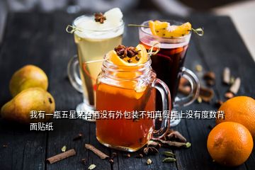 我有一瓶五星茅臺(tái)酒沒有外包裝不知真假瓶上沒有度數(shù)背面貼紙