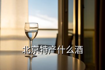 北京特產(chǎn)什么酒