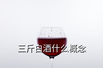 三斤白酒什么概念