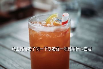 馬上要結(jié)婚了問(wèn)一下辦婚宴一般要用什么白酒