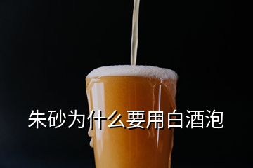 朱砂為什么要用白酒泡