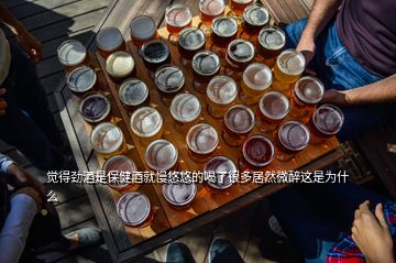 覺(jué)得勁酒是保健酒就慢悠悠的喝了很多居然微醉這是為什么