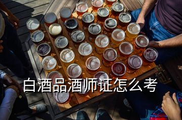 白酒品酒師證怎么考